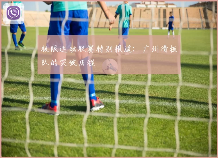 极限运动联赛特别报道：广州滑板队的突破历程