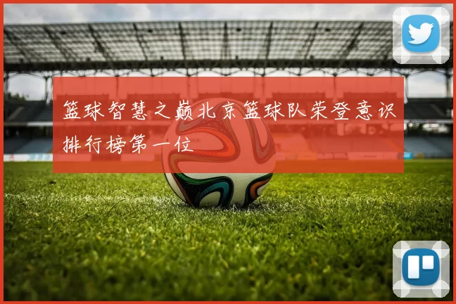 篮球智慧之巅北京篮球队荣登意识排行榜第一位