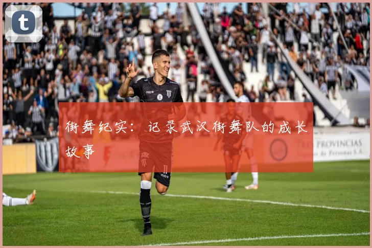 街舞纪实：记录武汉街舞队的成长故事