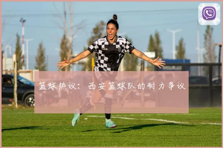 篮球热议：西安篮球队的耐力争议