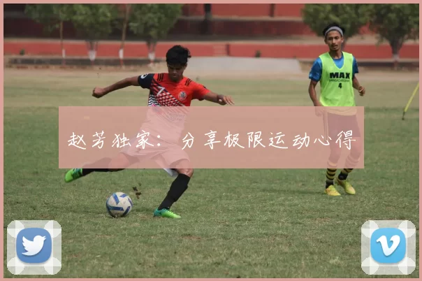 赵芳独家：分享极限运动心得