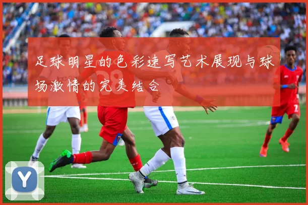足球明星的色彩速写艺术展现与球场激情的完美结合