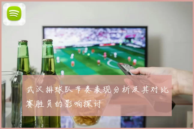 武汉排球队节奏表现分析及其对比赛胜负的影响探讨