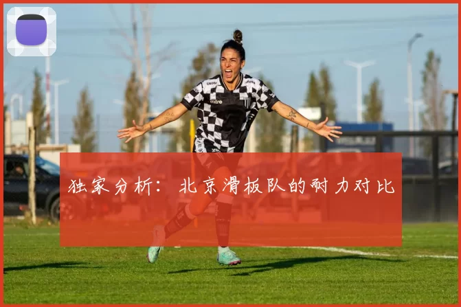 独家分析：北京滑板队的耐力对比