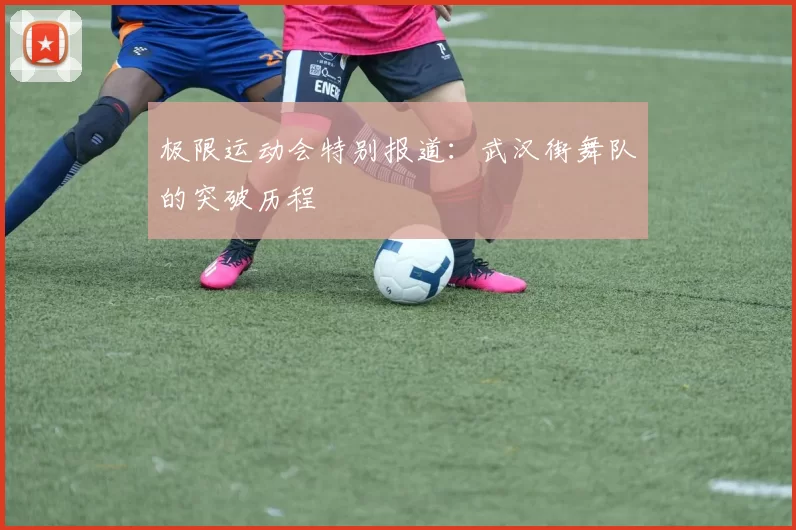 极限运动会特别报道：武汉街舞队的突破历程