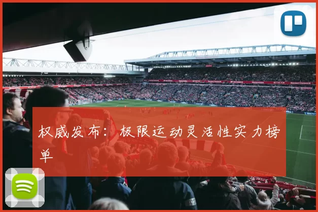 权威发布：极限运动灵活性实力榜单